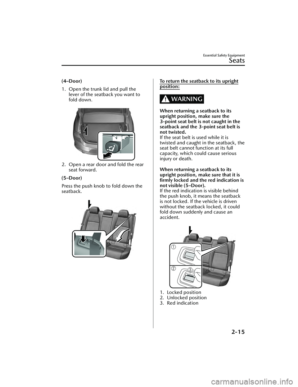 MAZDA MAZDA 2023  Owners Manual (4–Door)
1. Open the trunk lid and pull thelever of the seatback you want to
fold down.
 
2. Open a rear door and fold the rearseat forward.
(5–Door)
Press the push knob to fold down the
seatback.