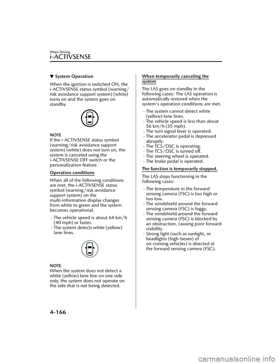 MAZDA MAZDA 2023 Owners Manual ▼System Operation
When the ignition is switched ON, the
i-ACTIVSENSE status symbol (warning/
risk avoidance support system) (white)
turns on and the system goes on
standby.
NOTE
If the i-ACTIVSENSE MAZDA MAZDA 2023 Owners Manual ▼System Operation
When the ignition is switched ON, the
i-ACTIVSENSE status symbol (warning/
risk avoidance support system) (white)
turns on and the system goes on
standby.
NOTE
If the i-ACTIVSENSE