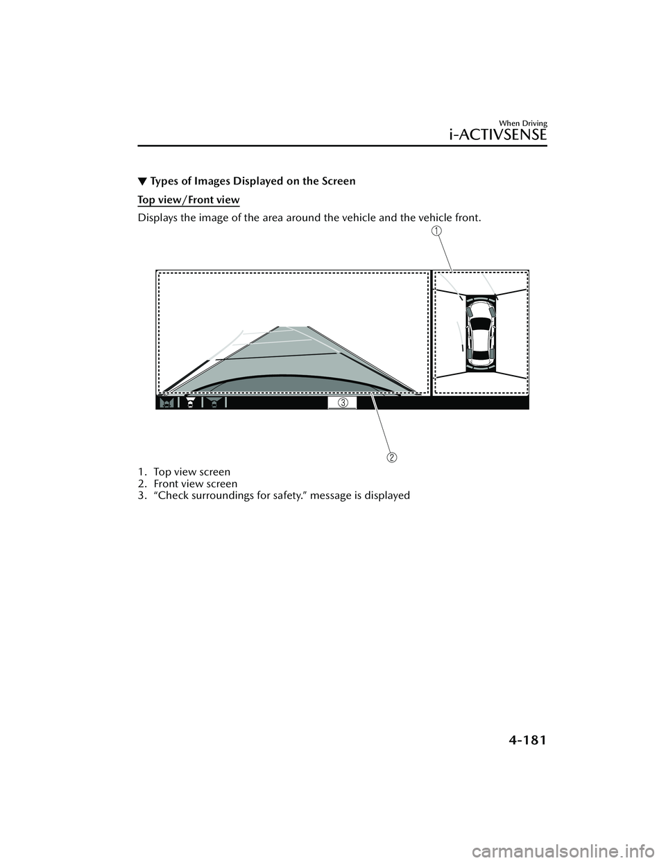 MAZDA MAZDA 2023 Owners Manual ▼Types of Images Displayed on the Screen
Top view/Front view
Displays the image of the area around the vehicle and the vehicle front.
1. Top view screen
2. Front view screen
3. “Check surroundings MAZDA MAZDA 2023 Owners Manual ▼Types of Images Displayed on the Screen
Top view/Front view
Displays the image of the area around the vehicle and the vehicle front.
1. Top view screen
2. Front view screen
3. “Check surroundings