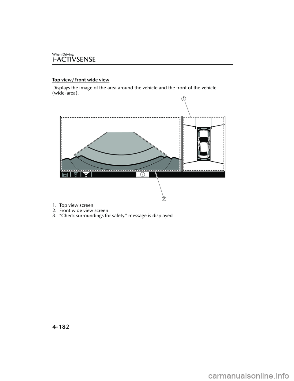 MAZDA MAZDA 2023 Owners Manual Top view/Front wide view
Displays the image of the area around the vehicle and the front of the vehicle
(wide-area).
1. Top view screen
2. Front wide view screen
3. “Check surroundings for safety. MAZDA MAZDA 2023 Owners Manual Top view/Front wide view
Displays the image of the area around the vehicle and the front of the vehicle
(wide-area).
1. Top view screen
2. Front wide view screen
3. “Check surroundings for safety.