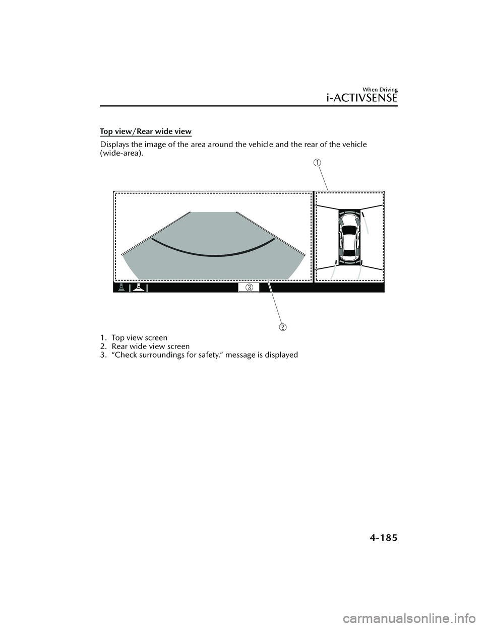 MAZDA MAZDA 2023 Owners Manual Top view/Rear wide view
Displays the image of the area around the vehicle and the rear of the vehicle
(wide-area).
1. Top view screen
2. Rear wide view screen
3. “Check surroundings for safety.” m MAZDA MAZDA 2023 Owners Manual Top view/Rear wide view
Displays the image of the area around the vehicle and the rear of the vehicle
(wide-area).
1. Top view screen
2. Rear wide view screen
3. “Check surroundings for safety.” m