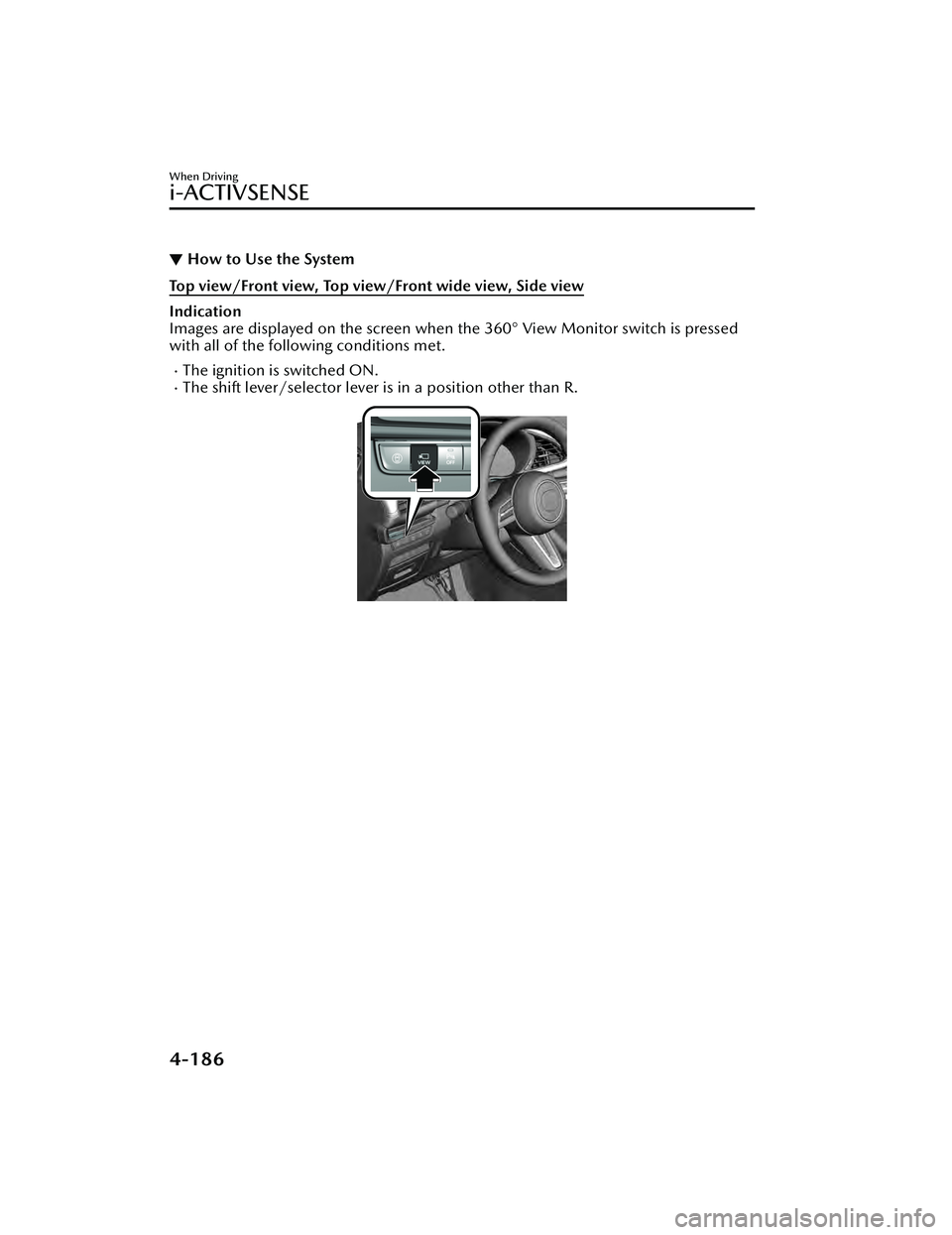 MAZDA MAZDA 2023 Owners Manual ▼How to Use the System
Top view/Front view, Top view/Front wide view, Side view
Indication
Images are displayed on the screen when the 360° View Monitor switch is pressed
with all of the foll
owing MAZDA MAZDA 2023 Owners Manual ▼How to Use the System
Top view/Front view, Top view/Front wide view, Side view
Indication
Images are displayed on the screen when the 360° View Monitor switch is pressed
with all of the foll
owing