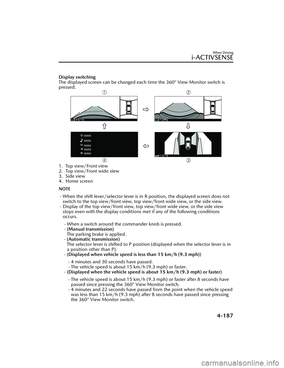 MAZDA MAZDA 2023 Owners Manual Display switching
The displayed screen can be changed each time the 360° View Monitor switch is
pressed.
1. Top view/Front view
2. Top view/Front wide view
3. Side view
4. Home screen
NOTE
When th MAZDA MAZDA 2023 Owners Manual Display switching
The displayed screen can be changed each time the 360° View Monitor switch is
pressed.
1. Top view/Front view
2. Top view/Front wide view
3. Side view
4. Home screen
NOTE
When th