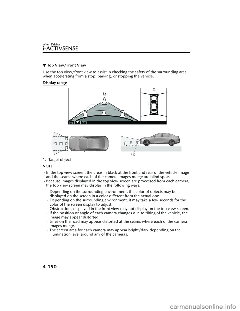 MAZDA MAZDA 2023 Owners Manual ▼Top View/Front View
Use the top view/front view to assist in checking the safety of the surrounding area
when accelerating from a stop, parking, or stopping the vehicle.
Display range
1. Target obj MAZDA MAZDA 2023 Owners Manual ▼Top View/Front View
Use the top view/front view to assist in checking the safety of the surrounding area
when accelerating from a stop, parking, or stopping the vehicle.
Display range
1. Target obj