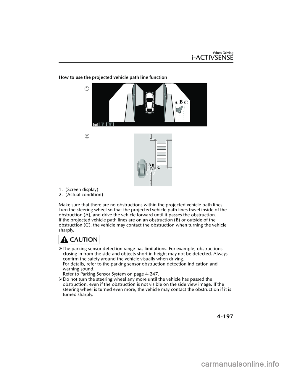 MAZDA MAZDA 2023 Owners Manual How to use the projected vehicle path line function
1. (Screen display)
2. (Actual condition)
Make sure that there are no obstructions within the projected vehicle path lines.
Turn the steering whee MAZDA MAZDA 2023 Owners Manual How to use the projected vehicle path line function
1. (Screen display)
2. (Actual condition)
Make sure that there are no obstructions within the projected vehicle path lines.
Turn the steering whee