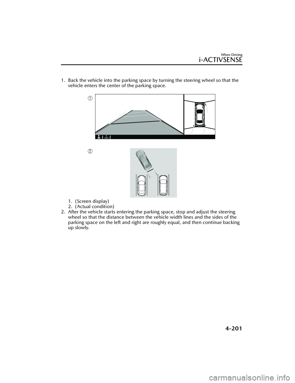 MAZDA MAZDA 2023 Owners Manual 1. Back the vehicle into the parking space by turning the steering wheel so that thevehicle enters the center of the parking space.
1. (Screen display)
2. (Actual condition)
2. After the vehicle sta MAZDA MAZDA 2023 Owners Manual 1. Back the vehicle into the parking space by turning the steering wheel so that thevehicle enters the center of the parking space.
1. (Screen display)
2. (Actual condition)
2. After the vehicle sta