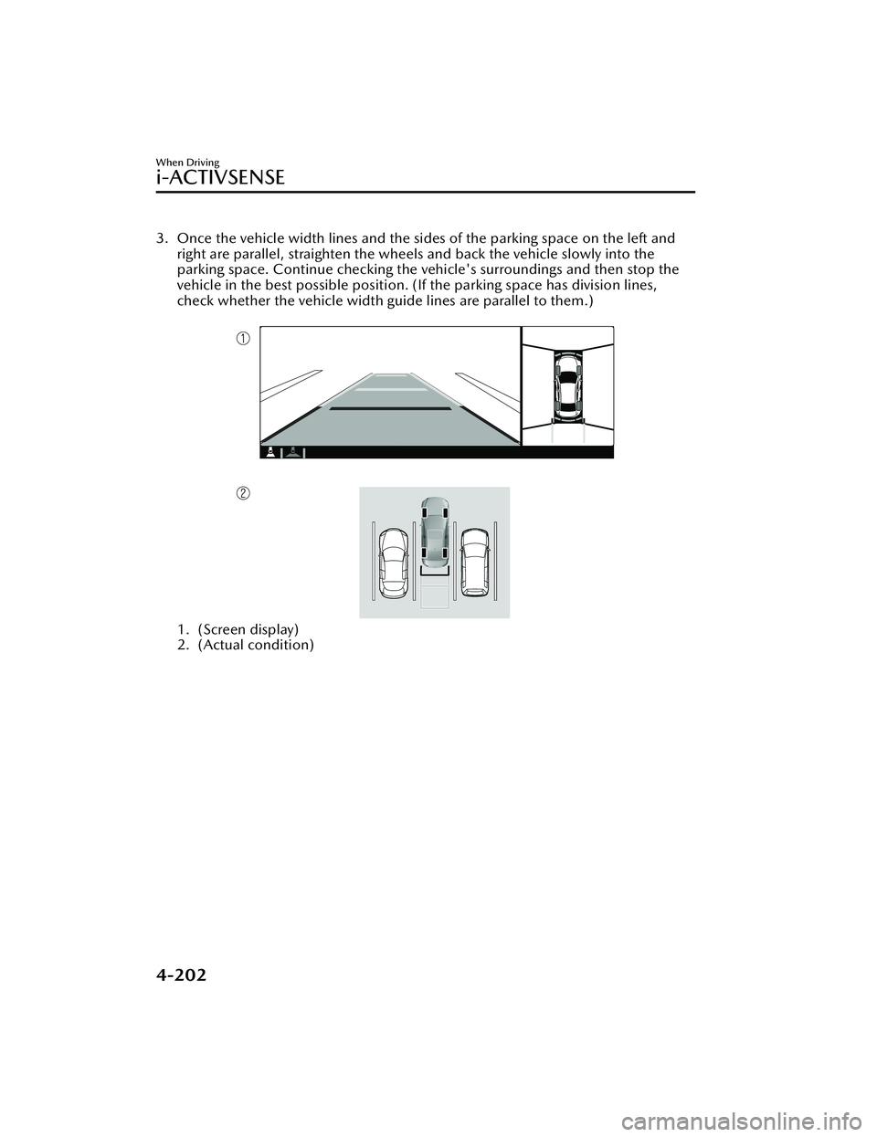 MAZDA MAZDA 2023 Owners Manual 3. Once the vehicle width lines and the sides of the parking space on the left andright are parallel, straighten the wheels and back the vehicle slowly into the
parking space. Continue checking the ve MAZDA MAZDA 2023 Owners Manual 3. Once the vehicle width lines and the sides of the parking space on the left andright are parallel, straighten the wheels and back the vehicle slowly into the
parking space. Continue checking the ve
