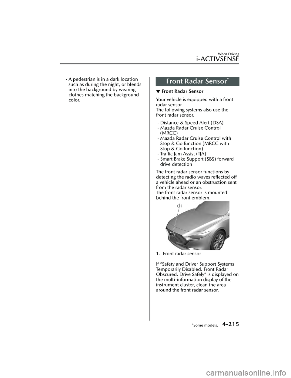 MAZDA MAZDA 2023 Owners Manual A pedestrian is in a dark location
such as during the night, or blends
into the background by wearing
clothes matching the background
color.Front Radar Sensor*
▼Front Radar Sensor
Your vehicle is MAZDA MAZDA 2023 Owners Manual A pedestrian is in a dark location
such as during the night, or blends
into the background by wearing
clothes matching the background
color.Front Radar Sensor*
▼Front Radar Sensor
Your vehicle is