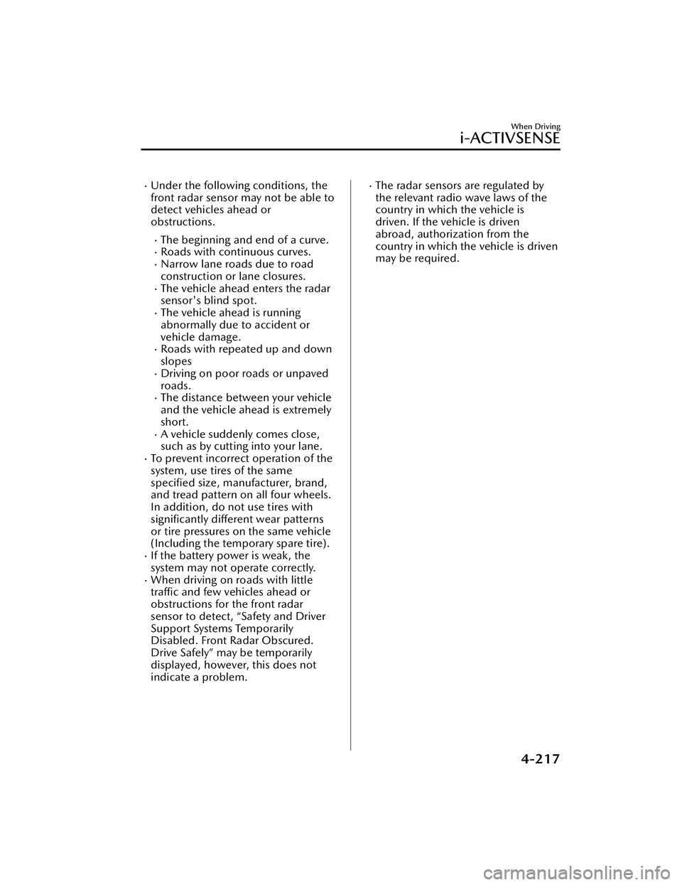 MAZDA MAZDA 2023 Owners Manual Under the following conditions, the
front radar sensor may not be able to
detect vehicles ahead or
obstructions.
The beginning and end of a curve.Roads with continuous curves.Narrow lane r MAZDA MAZDA 2023 Owners Manual Under the following conditions, the
front radar sensor may not be able to
detect vehicles ahead or
obstructions.
The beginning and end of a curve.Roads with continuous curves.Narrow lane r