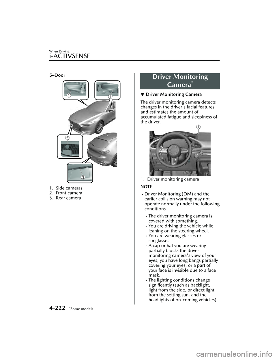 MAZDA MAZDA 2023 Owners Manual 5–Door
1. Side cameras
2. Front camera
3. Rear camera
Driver MonitoringCamera
*
▼Driver Monitoring Camera
The driver monitoring camera detects
changes in the driver's facial features
and estim