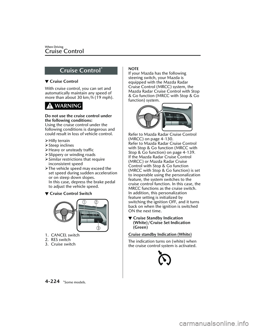 MAZDA MAZDA 2023  Owners Manual Cruise Control*
▼Cruise Control
With cruise control, you can set and
automatically maintain any speed of
more than about 30 km/h (19 mph).
WARNING
Do not use the cruise control under
the following c