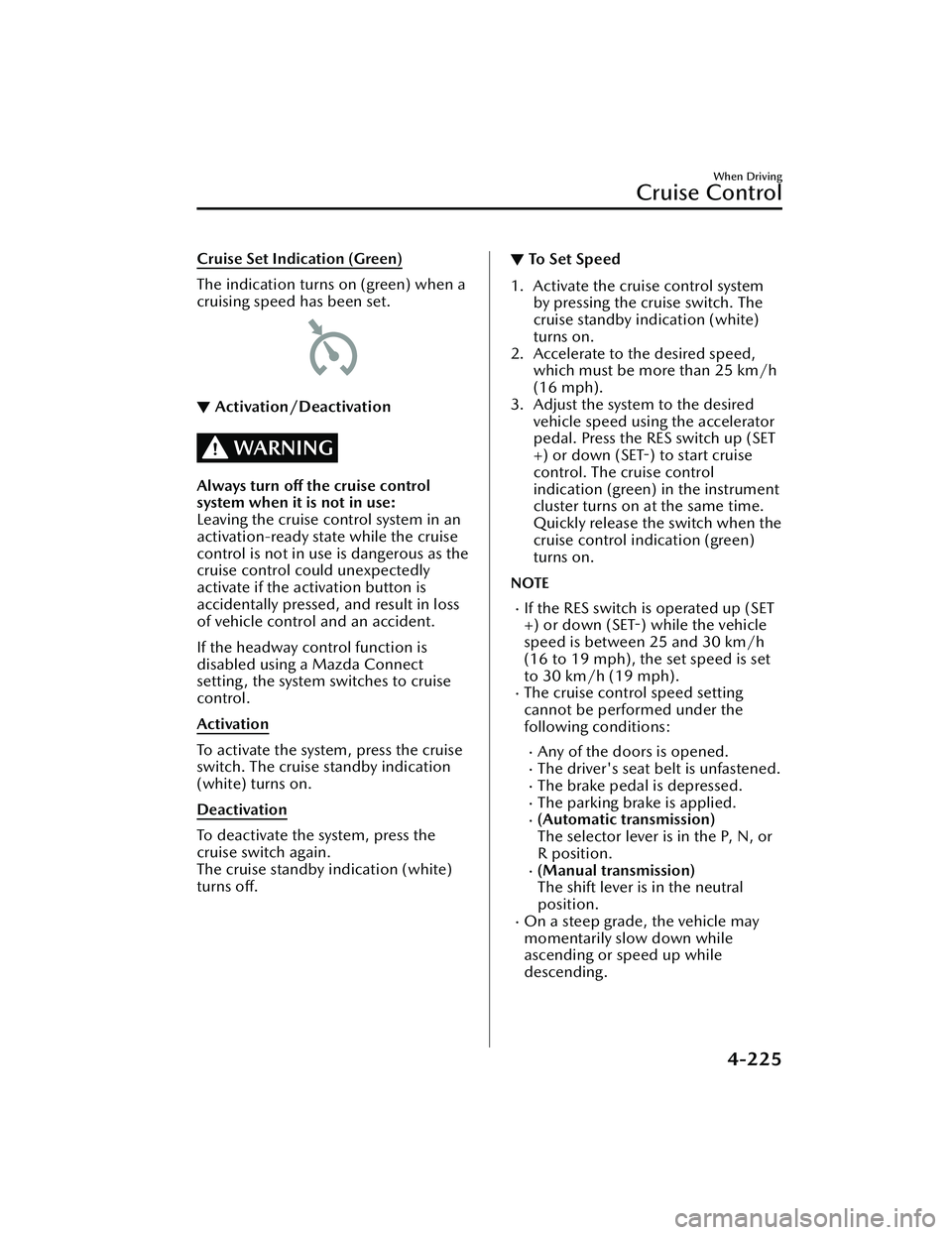 MAZDA MAZDA 2023 Service Manual Cruise Set Indication (Green)
The indication turns on (green) when a
cruising speed has been set.
▼Activation/Deactivation
WARNING
Always turn off the cruise control
system when it is not in use:
Le