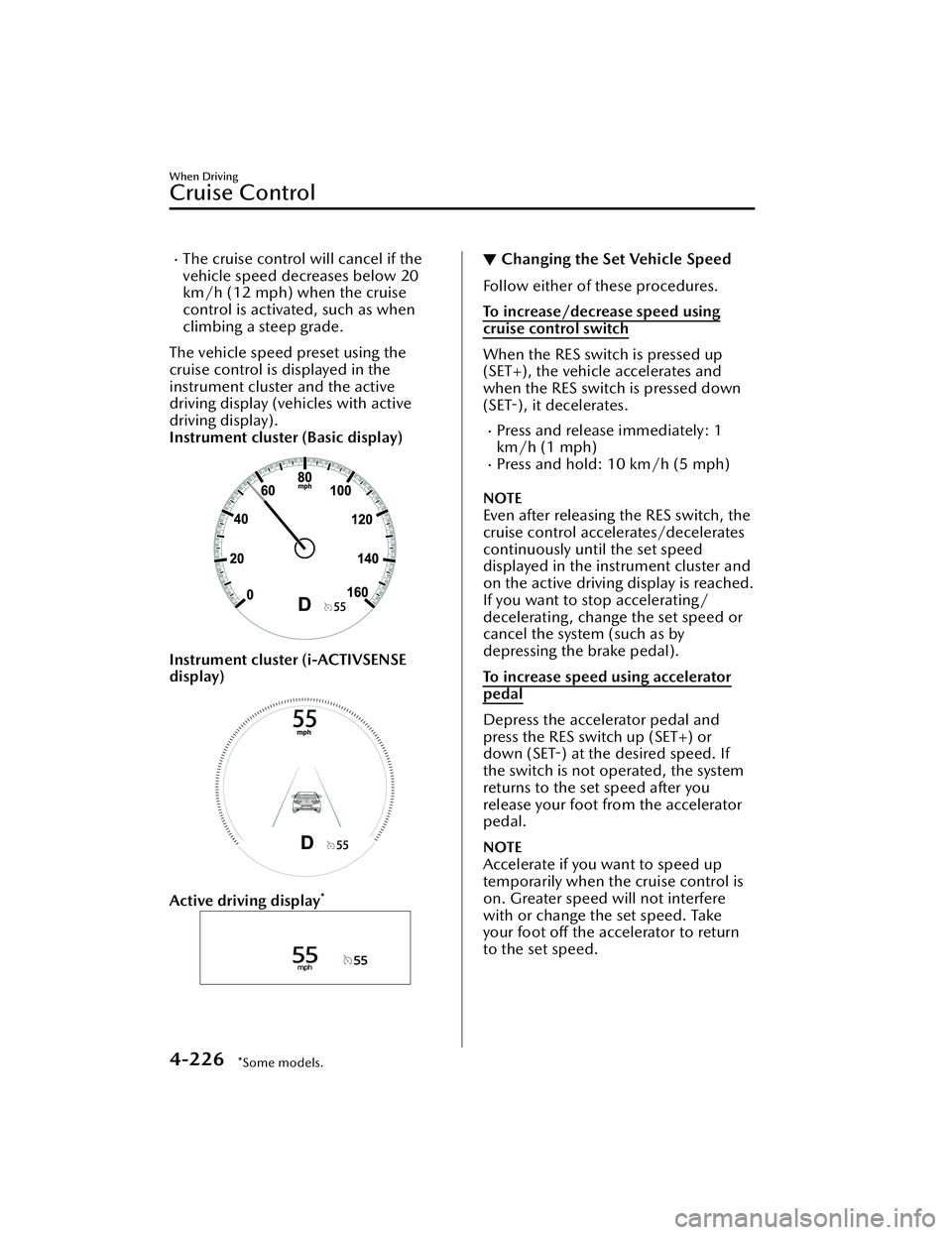 MAZDA MAZDA 2023 Owners Manual The cruise control will cancel if the
vehicle speed decreases below 20
km/h (12 mph) when the cruise
control is activated, such as when
climbing a steep grade.
The vehicle speed preset using the
cr MAZDA MAZDA 2023 Owners Manual The cruise control will cancel if the
vehicle speed decreases below 20
km/h (12 mph) when the cruise
control is activated, such as when
climbing a steep grade.
The vehicle speed preset using the
cr