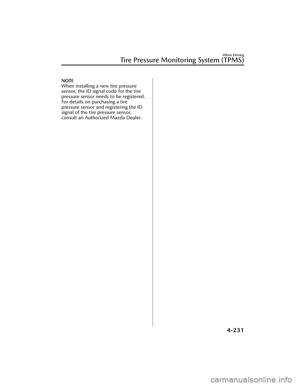 MAZDA MAZDA 2023 Owners Manual NOTE
When installing a new tire pressure
sensor, the ID signal code for the tire
pressure sensor needs to be registered.
For details on purchasing a tire
pressure sensor and registering the ID
signal MAZDA MAZDA 2023 Owners Manual NOTE
When installing a new tire pressure
sensor, the ID signal code for the tire
pressure sensor needs to be registered.
For details on purchasing a tire
pressure sensor and registering the ID
signal