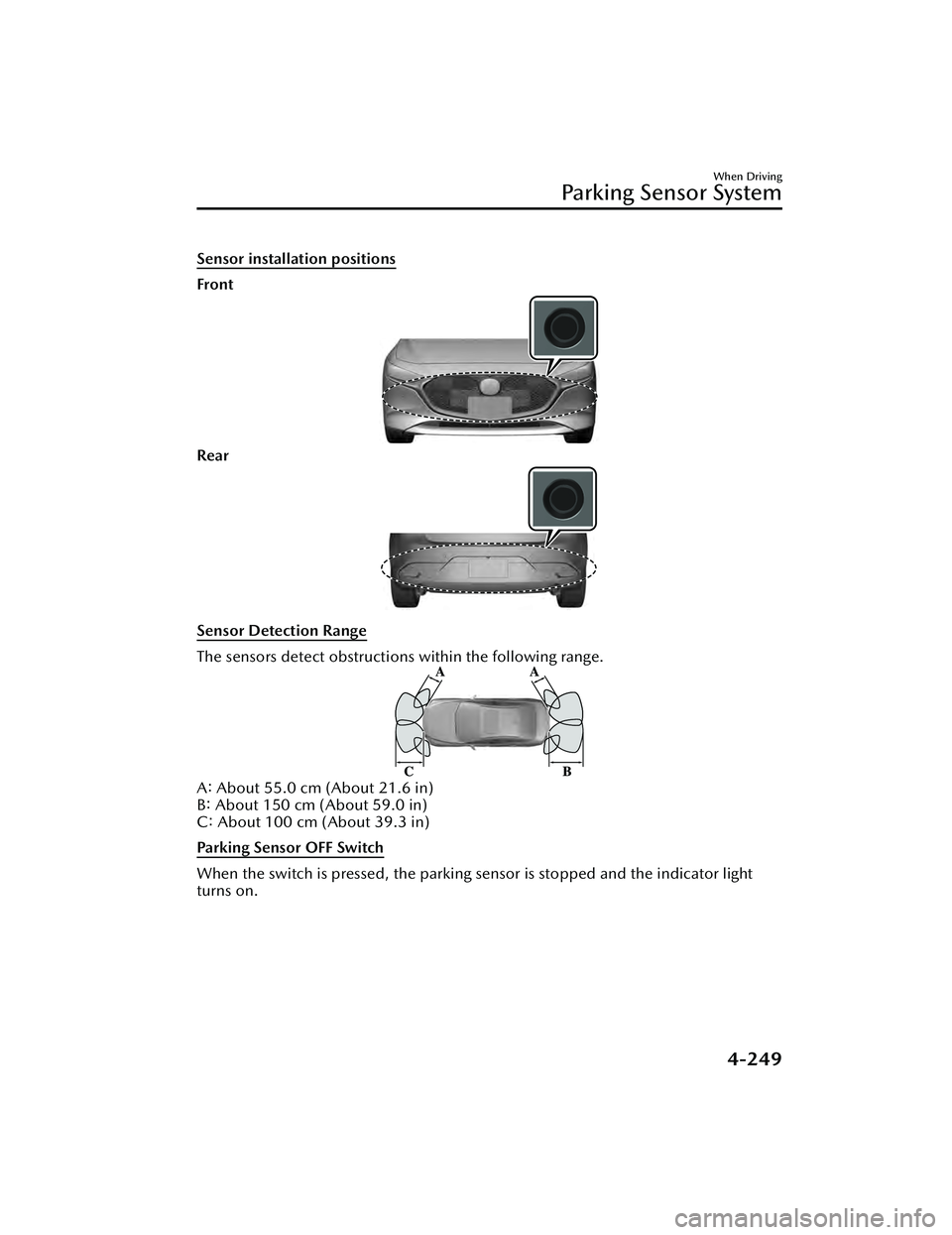 MAZDA MAZDA 2023 Owners Manual Sensor installation positions
Front
Rear
Sensor Detection Range
The sensors detect obstructions within the following range.
A: About 55.0 cm (About 21.6 in)
B: About 150 cm (About 59.0 in)
C: About 10 MAZDA MAZDA 2023 Owners Manual Sensor installation positions
Front
Rear
Sensor Detection Range
The sensors detect obstructions within the following range.
A: About 55.0 cm (About 21.6 in)
B: About 150 cm (About 59.0 in)
C: About 10