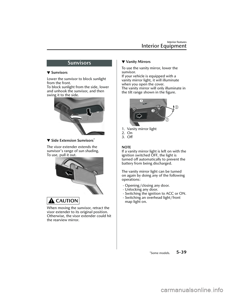 MAZDA MAZDA 2023 User Guide Sunvisors
▼Sunvisors
Lower the sunvisor to block sunlight
from the front.
To block sunlight from the side, lower
and unhook the sunvisor, and then
swing it to the side.
▼
Side Extension Sunvisors*