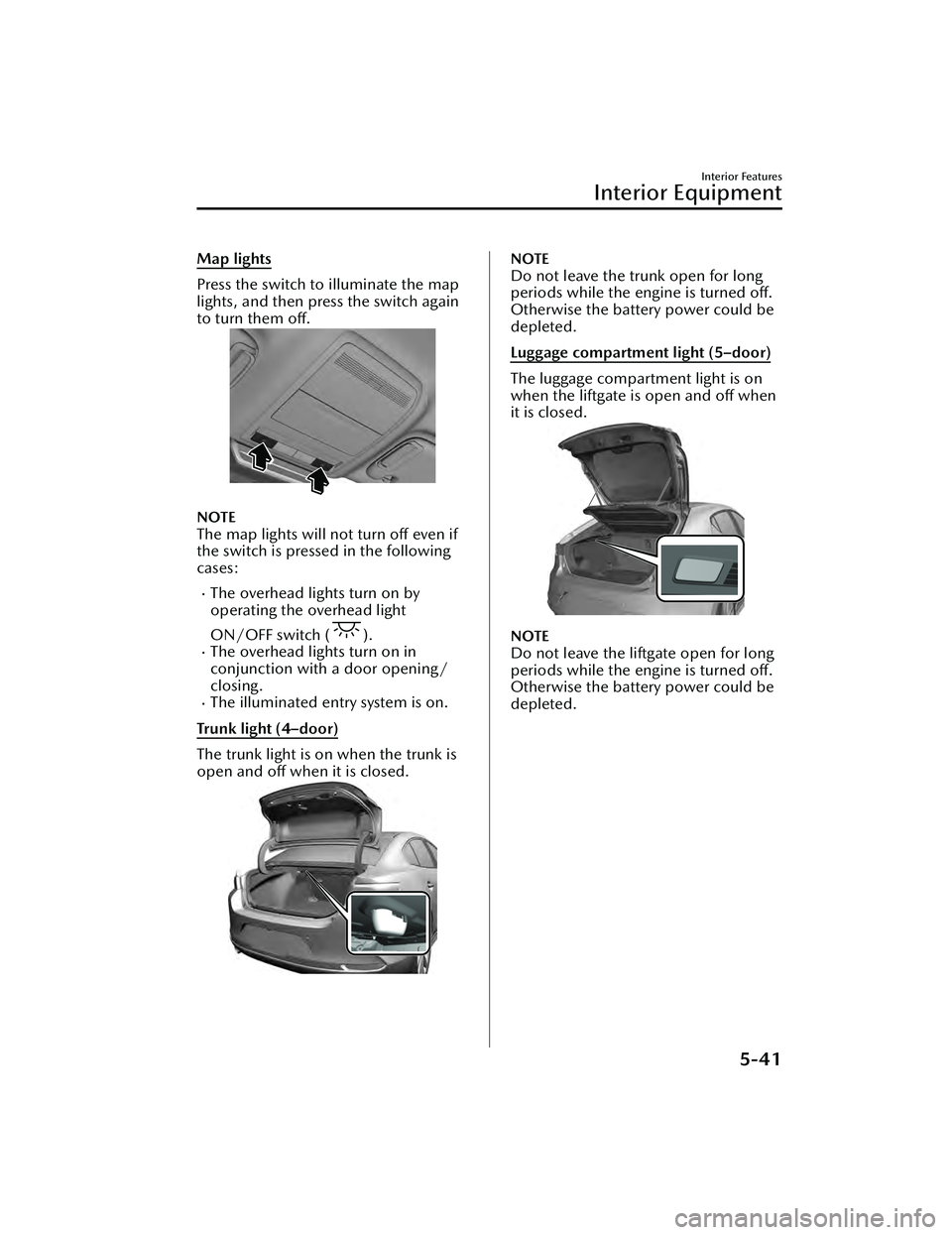 MAZDA MAZDA 2023 Owners Manual Map lights
Press the switch to illuminate the map
lights, and then press the switch again
to turn them off.
NOTE
The map lights will not turn off even if
the switch is pressed in the following
cases:
MAZDA MAZDA 2023 Owners Manual Map lights
Press the switch to illuminate the map
lights, and then press the switch again
to turn them off.
NOTE
The map lights will not turn off even if
the switch is pressed in the following
cases: