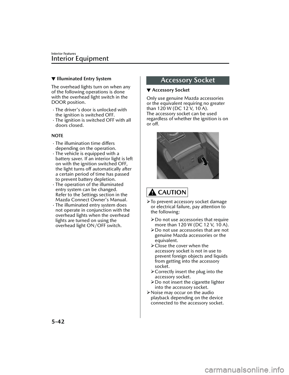 MAZDA MAZDA 2023 Service Manual ▼Illuminated Entry System
The overhead lights turn on when any
of the following operations is done
with the overhead light switch in the
DOOR position.
The driver's door is unlocked with
the 