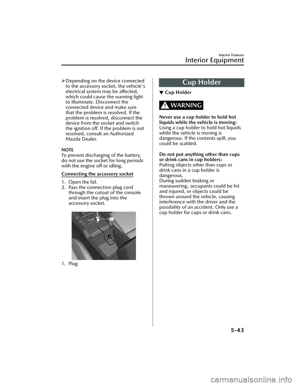 MAZDA MAZDA 2023 Owners Manual Depending on the device connected
to the accessory socket, the vehicle's
electrical system may be affected,
which could cause the warning light
to illuminate. Disconnect the
connected device an MAZDA MAZDA 2023 Owners Manual Depending on the device connected
to the accessory socket, the vehicle's
electrical system may be affected,
which could cause the warning light
to illuminate. Disconnect the
connected device an