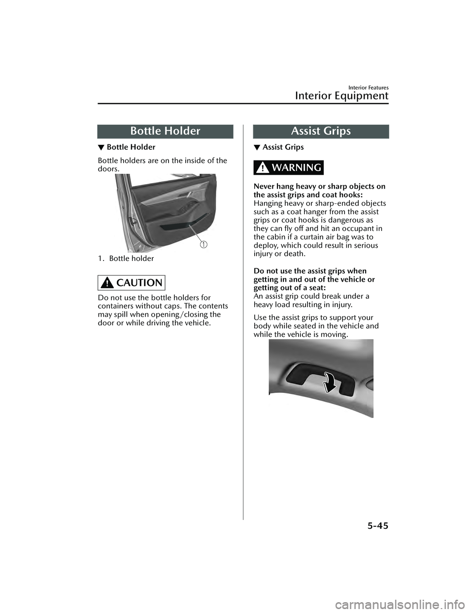 MAZDA MAZDA 2023  Owners Manual Bottle Holder
▼Bottle Holder
Bottle holders are on the inside of the
doors.
1. Bottle holder
 
CAUTION
Do not use the bottle holders for
containers without caps. The contents
may spill when opening/