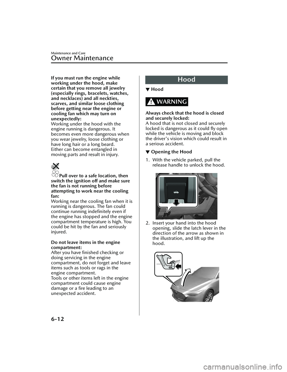 MAZDA MAZDA 2023 User Guide If you must run the engine while
working under the hood, make
certain that you remove all jewelry
(especially rings, bracelets, watches,
and necklaces) and all neckties,
scarves, and similar loose clo MAZDA MAZDA 2023 User Guide If you must run the engine while
working under the hood, make
certain that you remove all jewelry
(especially rings, bracelets, watches,
and necklaces) and all neckties,
scarves, and similar loose clo