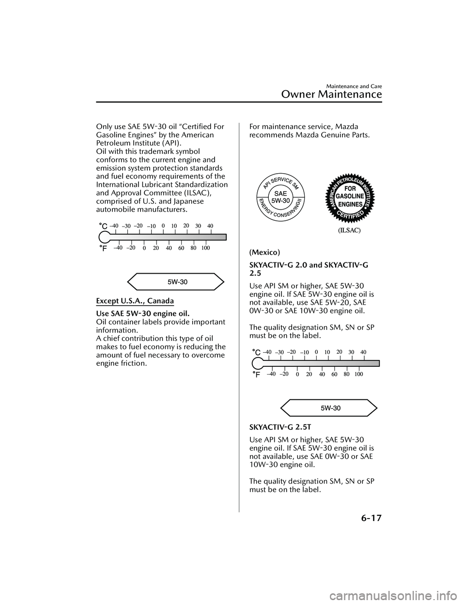 MAZDA MAZDA 2023 Owners Manual Only use SAE 5W-30 oil “Certified For
Gasoline Engines” by the American
Petroleum Institute (API).
Oil with this trademark symbol
conforms to the current engine and
emission system protection sta MAZDA MAZDA 2023 Owners Manual Only use SAE 5W-30 oil “Certified For
Gasoline Engines” by the American
Petroleum Institute (API).
Oil with this trademark symbol
conforms to the current engine and
emission system protection sta