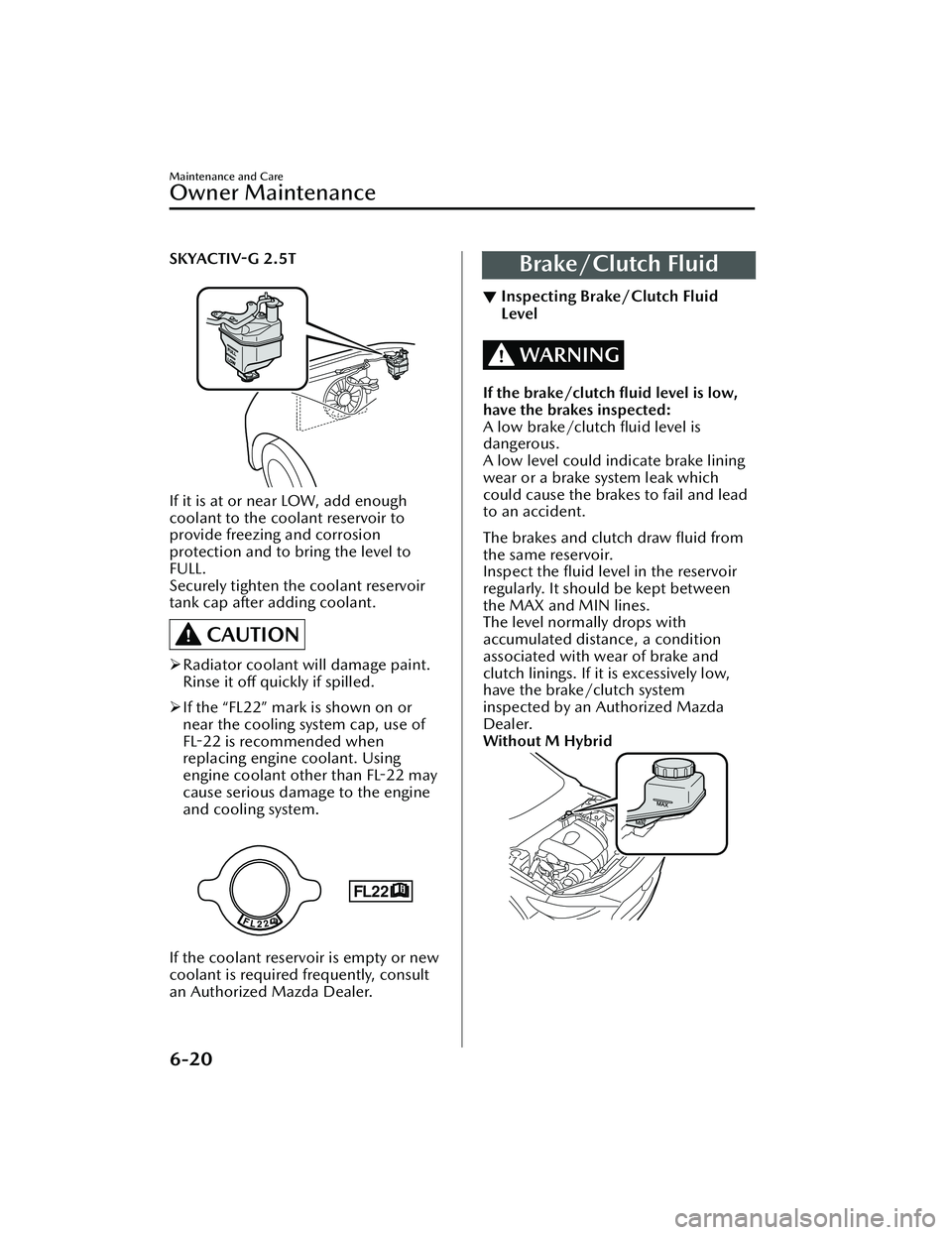 MAZDA MAZDA 2023 User Guide SKYACTIV-G 2.5T
FULL
LOW
If it is at or near LOW, add enough
coolant to the coolant reservoir to
provide freezing and corrosion
protection and to bring the level to
FULL.
Securely tighten the coolan MAZDA MAZDA 2023 User Guide SKYACTIV-G 2.5T
FULL
LOW
If it is at or near LOW, add enough
coolant to the coolant reservoir to
provide freezing and corrosion
protection and to bring the level to
FULL.
Securely tighten the coolan