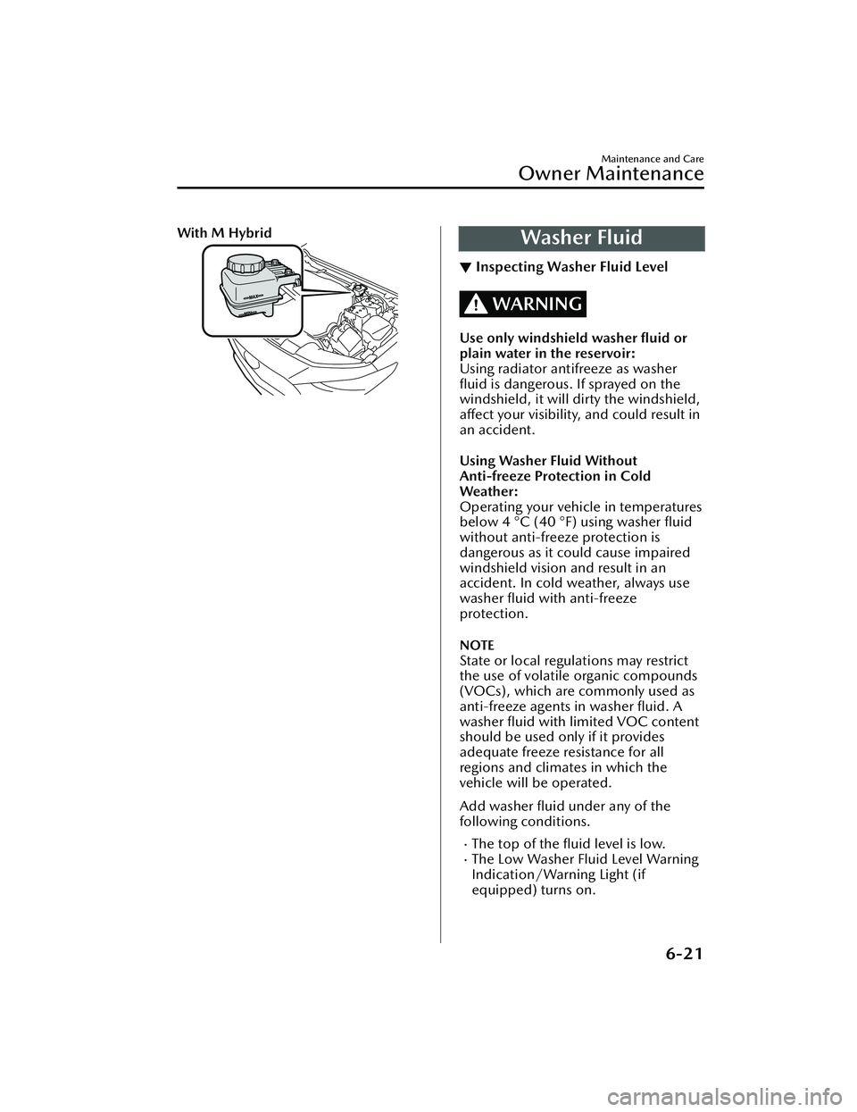 MAZDA MAZDA 2023  Owners Manual With M HybridWasher Fluid
▼Inspecting Washer Fluid Level
WARNING
Use only windshield washer ﬂuid or
plain water in the reservoir:
Using radiator antifreeze as washer
ﬂuid is dangerous. If spraye