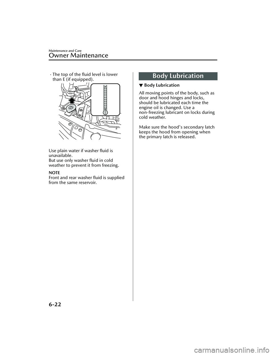 MAZDA MAZDA 2023 Owners Manual The top of the fluid level is lower
than E (if equipped).
Use plain water if washer fluid is
unavailable.
But use only washer fluid in cold
weather to prevent it from freezing.
NOTE
Front and MAZDA MAZDA 2023 Owners Manual The top of the fluid level is lower
than E (if equipped).
Use plain water if washer fluid is
unavailable.
But use only washer fluid in cold
weather to prevent it from freezing.
NOTE
Front and