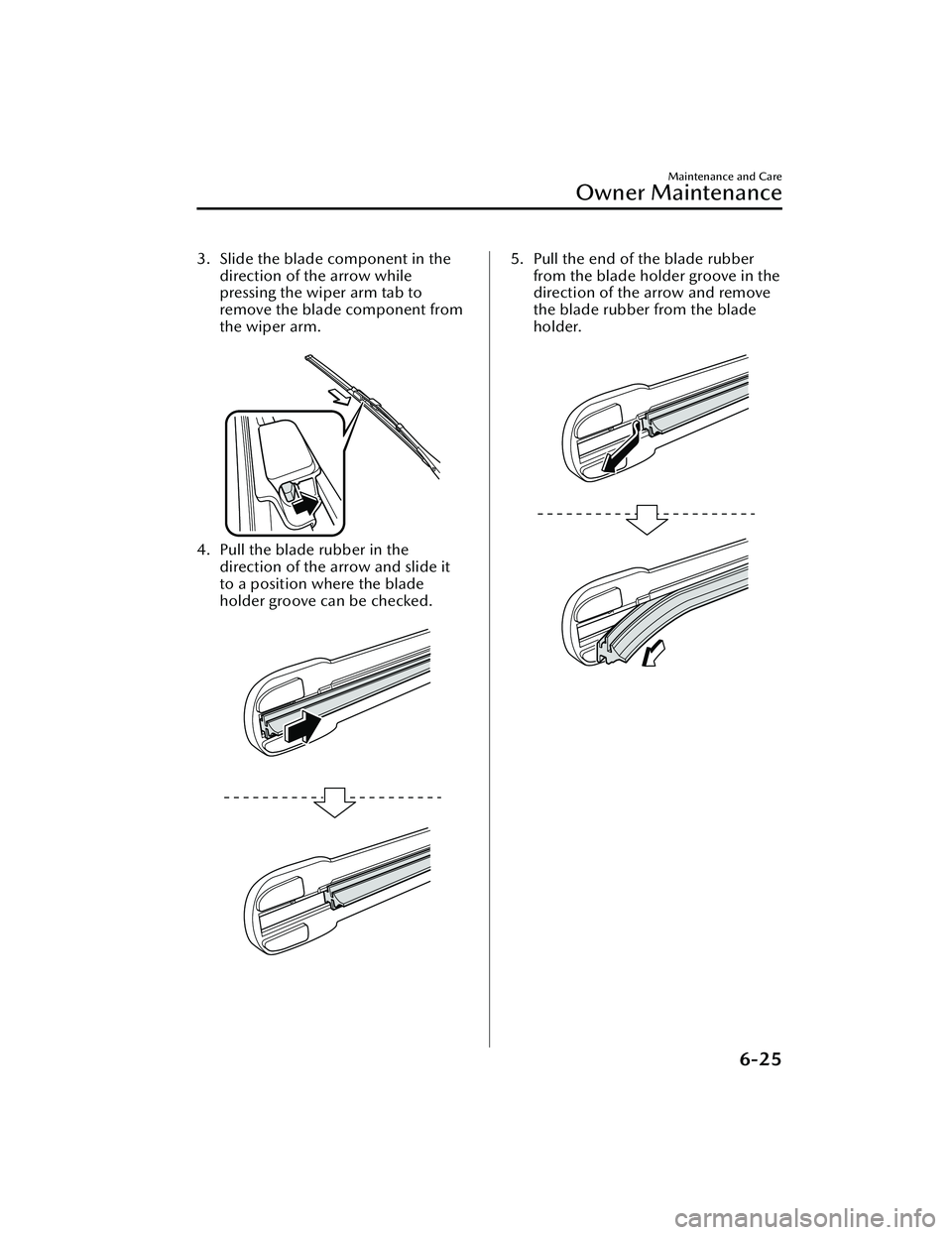 MAZDA MAZDA 2023 Owners Guide 3. Slide the blade component in thedirection of the arrow while
pressing the wiper arm tab to
remove the blade component from
the wiper arm.
4. Pull the blade rubber in thedirection of the arrow and MAZDA MAZDA 2023 Owners Guide 3. Slide the blade component in thedirection of the arrow while
pressing the wiper arm tab to
remove the blade component from
the wiper arm.
4. Pull the blade rubber in thedirection of the arrow and