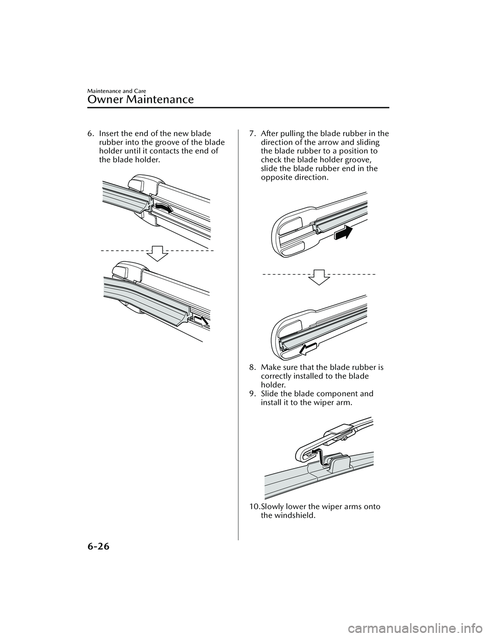 MAZDA MAZDA 2023 Owners Guide 6. Insert the end of the new bladerubber into the groove of the blade
holder until it contacts the end of
the blade holder.
7. After pulling the blade rubber in thedirection of the arrow and sliding
MAZDA MAZDA 2023 Owners Guide 6. Insert the end of the new bladerubber into the groove of the blade
holder until it contacts the end of
the blade holder.
7. After pulling the blade rubber in thedirection of the arrow and sliding