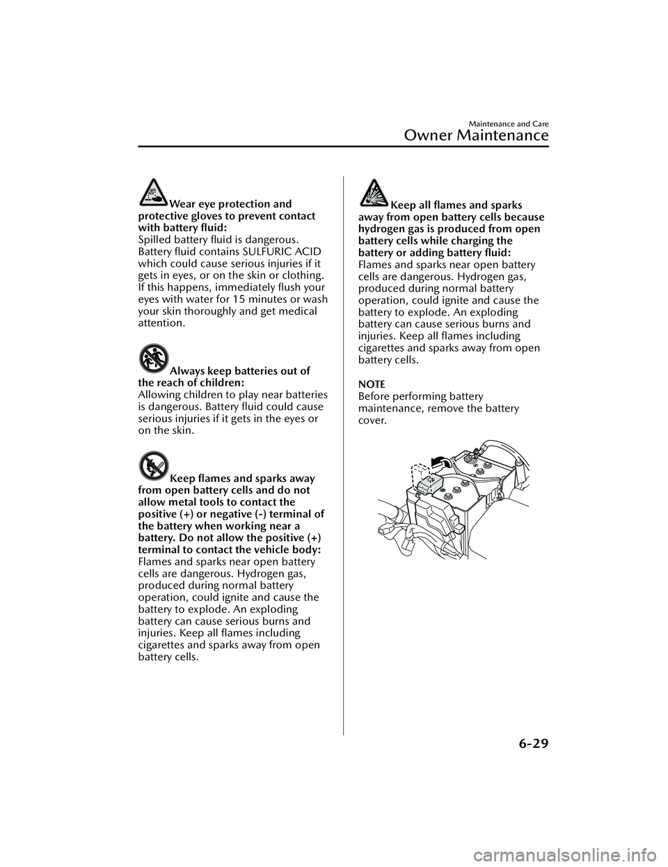 MAZDA MAZDA 2023 Owners Manual Wear eye protection and
protective gloves to prevent contact
with battery fluid:
Spilled battery fluid is dangerous.
Battery fluid contains SULFURIC ACID
which could cause serious injuries if it
ge MAZDA MAZDA 2023 Owners Manual Wear eye protection and
protective gloves to prevent contact
with battery fluid:
Spilled battery fluid is dangerous.
Battery fluid contains SULFURIC ACID
which could cause serious injuries if it
ge