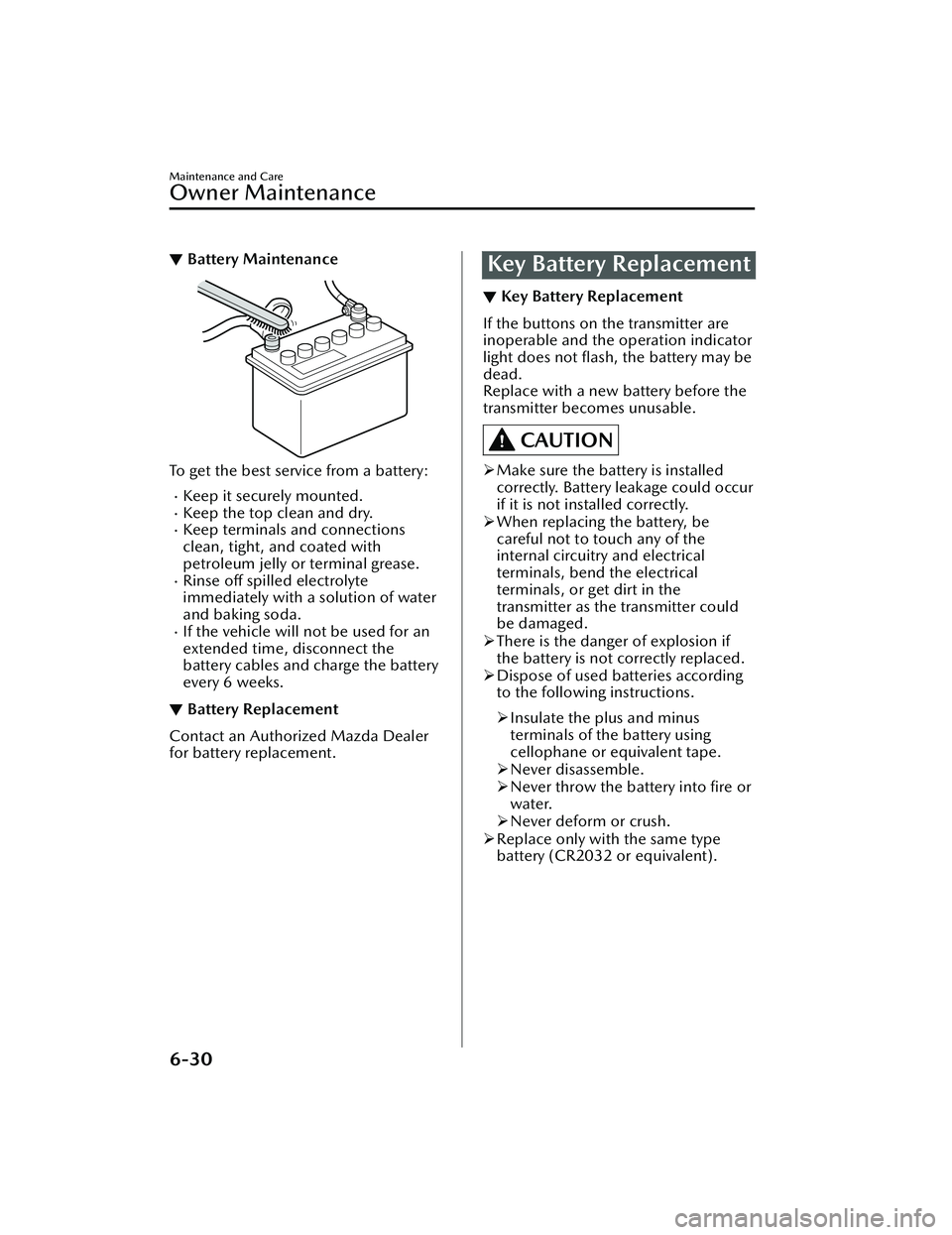 MAZDA MAZDA 2023 Owners Manual ▼Battery Maintenance
To get the best service from a battery:
Keep it securely mounted.Keep the top clean and dry.Keep terminals and connections
clean, tight, and coated with
petroleum jelly MAZDA MAZDA 2023 Owners Manual ▼Battery Maintenance
To get the best service from a battery:
Keep it securely mounted.Keep the top clean and dry.Keep terminals and connections
clean, tight, and coated with
petroleum jelly