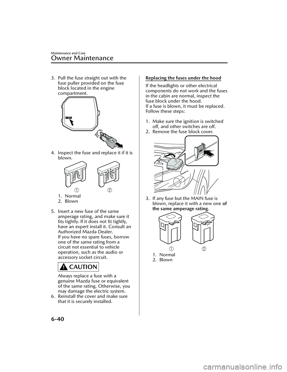 MAZDA MAZDA 2023 Owners Manual 3. Pull the fuse straight out with thefuse puller provided on the fuse
block located in the engine
compartment.
4. Inspect the fuse and replace it if it is
blown.
1. Normal
2. Blown
5. Insert a new MAZDA MAZDA 2023 Owners Manual 3. Pull the fuse straight out with thefuse puller provided on the fuse
block located in the engine
compartment.
4. Inspect the fuse and replace it if it is
blown.
1. Normal
2. Blown
5. Insert a new