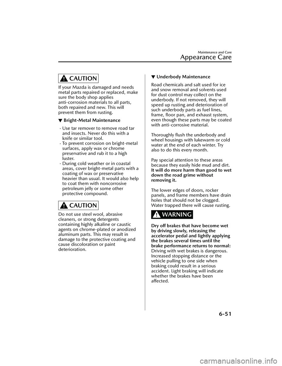 MAZDA MAZDA 2023 Owners Guide CAUTION
If your Mazda is damaged and needs
metal parts repaired or replaced, make
sure the body shop applies
anti-corrosion materials to all parts,
both repaired and new. This will
prevent them from r