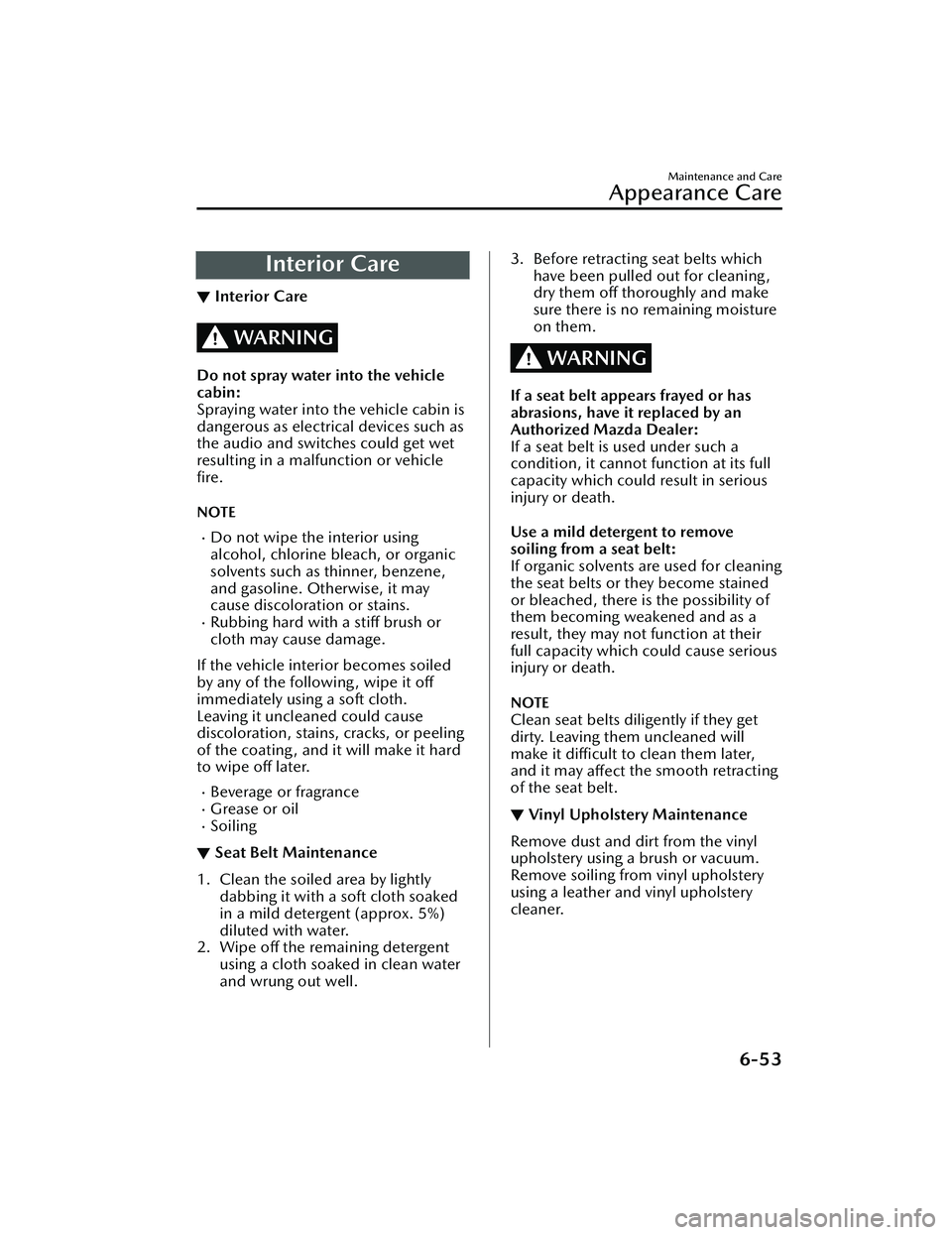 MAZDA MAZDA 2023  Owners Manual Interior Care
▼Interior Care
WARNING
Do not spray water into the vehicle
cabin:
Spraying water into the vehicle cabin is
dangerous as electrical devices such as
the audio and switches could get wet
