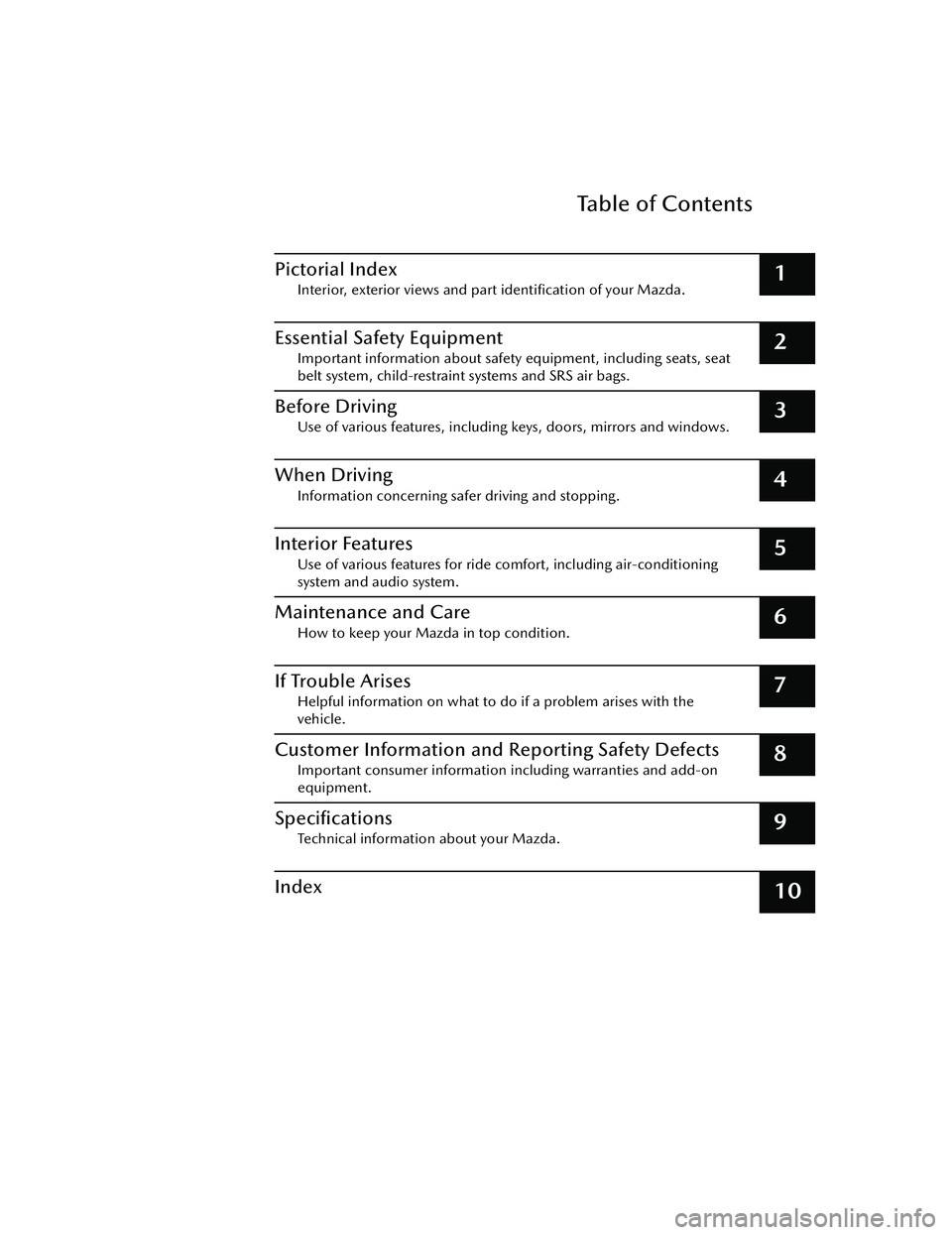MAZDA MAZDA 2023  Owners Manual Table of Contents
Pictorial Index
Interior, exterior views and part identiﬁcation of your Mazda.1
Essential Safety Equipment
Important information about safety equipment, including seats, seat
belt 