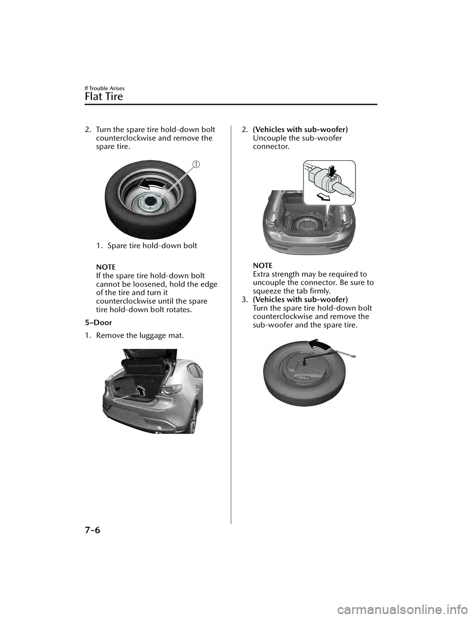 MAZDA MAZDA 2023  Owners Manual 2. Turn the spare tire hold-down boltcounterclockwise and remove the
spare tire.
 
1. Spare tire hold-down bolt  
NOTE
If the spare tire hold-down bolt
cannot be loosened, hold the edge
of the tire an