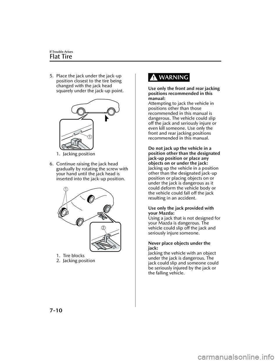 MAZDA MAZDA 2023 Owners Manual 5. Place the jack under the jack-upposition closest to the tire being
changed with the jack head
squarely under the jack-up point.
1. Jacking position
6. Continue raising the jack head gradually b MAZDA MAZDA 2023 Owners Manual 5. Place the jack under the jack-upposition closest to the tire being
changed with the jack head
squarely under the jack-up point.
1. Jacking position
6. Continue raising the jack head gradually b