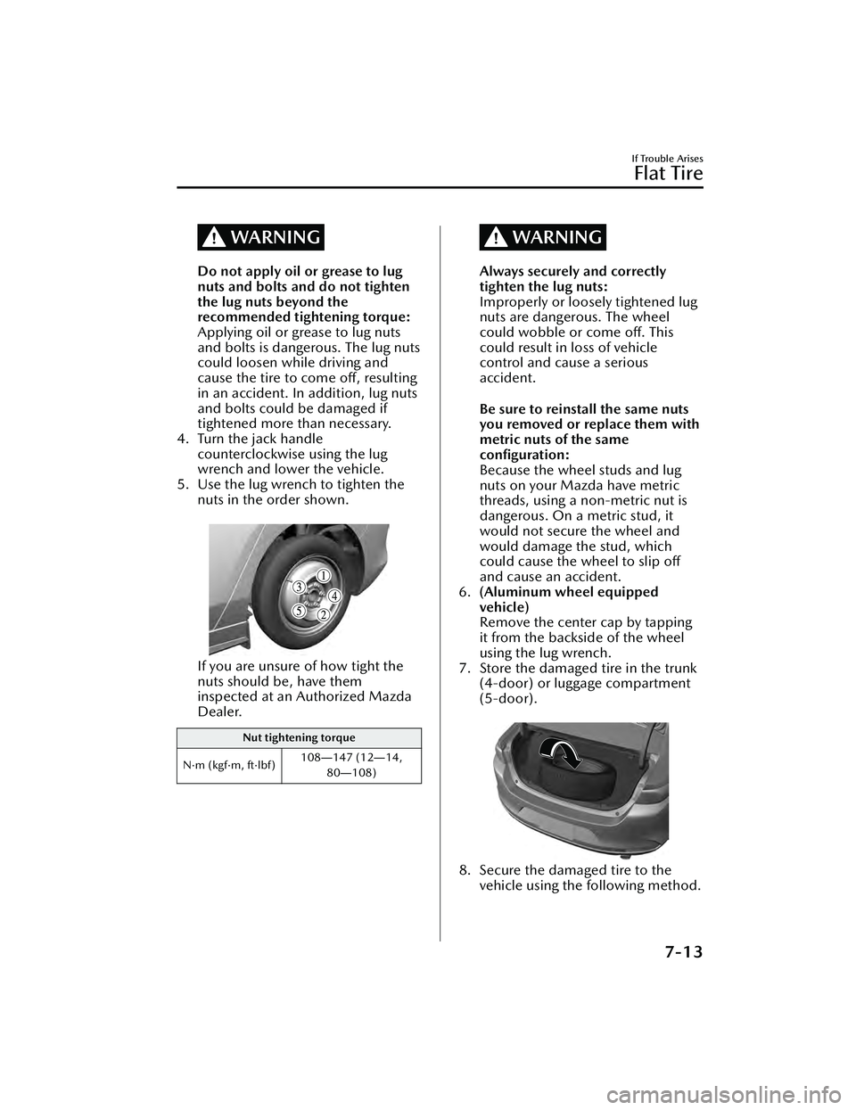 MAZDA MAZDA 2023  Owners Manual WARNING
Do not apply oil or grease to lug
nuts and bolts and do not tighten
the lug nuts beyond the
recommended tightening torque:
Applying oil or grease to lug nuts
and bolts is dangerous. The lug nu