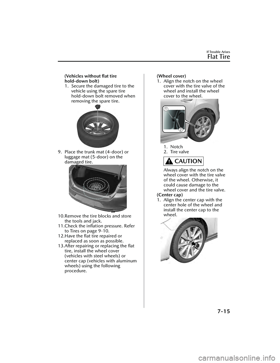 MAZDA MAZDA 2023 Owners Manual (Vehicles without ﬂat tire
hold-down bolt)
1. Secure the damaged tire to thevehicle using the spare tire
hold-down bolt removed when
removing the spare tire.
9. Place the trunk mat (4-door) orluggag
