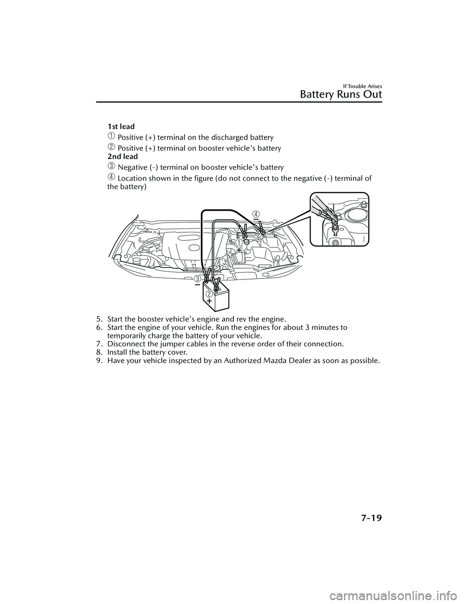 MAZDA MAZDA 2023 Owners Manual 1st lead
Positive (+) terminal on the discharged battery
Positive (+) terminal on booster vehicle's battery
2nd lead
Negative (-) terminal on booster vehicle's battery
Location shown in th MAZDA MAZDA 2023 Owners Manual 1st lead
Positive (+) terminal on the discharged battery
Positive (+) terminal on booster vehicle's battery
2nd lead
Negative (-) terminal on booster vehicle's battery
Location shown in th