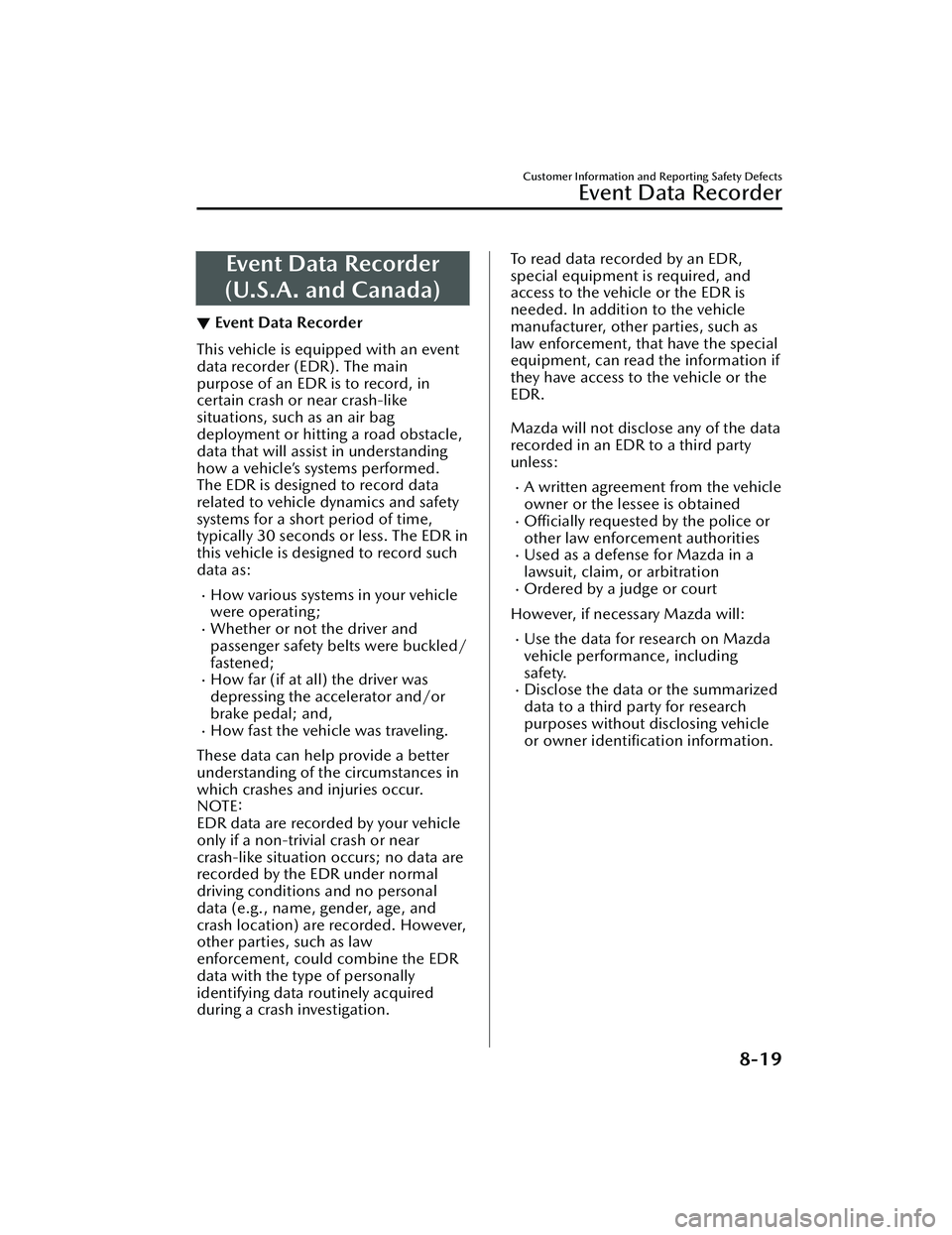 MAZDA MAZDA 2023  Owners Manual Event Data Recorder
(U.S.A. and Canada)
▼ Event Data Recorder
This vehicle is equipped with an event
data recorder (EDR). The main
purpose of an EDR is to record, in
certain crash or near crash-like