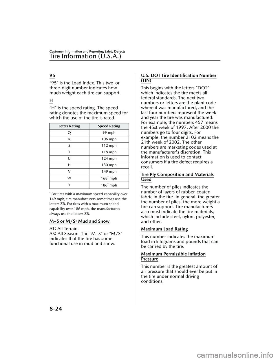 MAZDA MAZDA 2023 Owners Manual 95
“95” is the Load Index. This two-or
three-digit number indicates how
much weight each tire can support.
H
“H” is the speed rating. The speed
rating denotes the maximum speed for
which the u