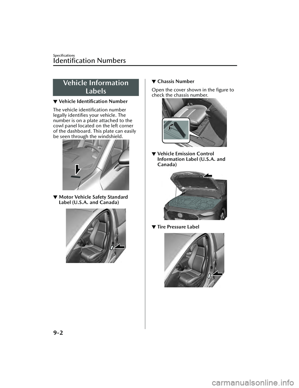 MAZDA MAZDA 2023 Owners Guide Vehicle InformationLabels
▼Ve h i c l e  
Identiﬁcation  Number
The vehicle identiﬁcation number
legally 
identiﬁes  your vehicle. The
number is on a plate attached to the
cowl panel located o