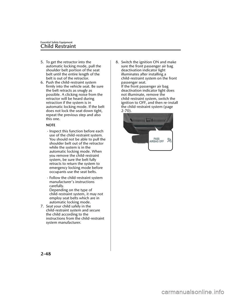 MAZDA MAZDA 2023 Owners Manual 5. To get the retractor into theautomatic locking mode, pull the
shoulder belt portion of the seat
belt until the entire length of the
belt is out of the retractor.
6. Push the child-restraint system 