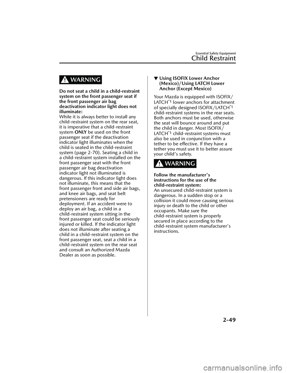 MAZDA MAZDA 2023 Owners Manual WARNING
Do not seat a child in a child-restraint
system on the front passenger seat if
the front passenger air bag
deactivation indicator light does not
illuminate:
While it is always better to instal