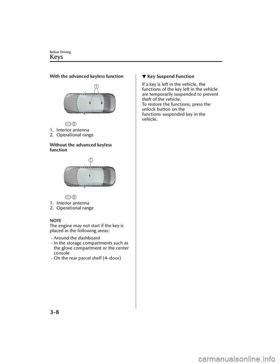 MAZDA MAZDA 2023 Owners Manual With the advanced keyless function
1. Interior antenna
2. Operational range
Without the advanced keyless
function
1. Interior antenna
2. Operational range
NOTE
The engine may not start if the MAZDA MAZDA 2023 Owners Manual With the advanced keyless function
1. Interior antenna
2. Operational range
Without the advanced keyless
function
1. Interior antenna
2. Operational range
NOTE
The engine may not start if the
