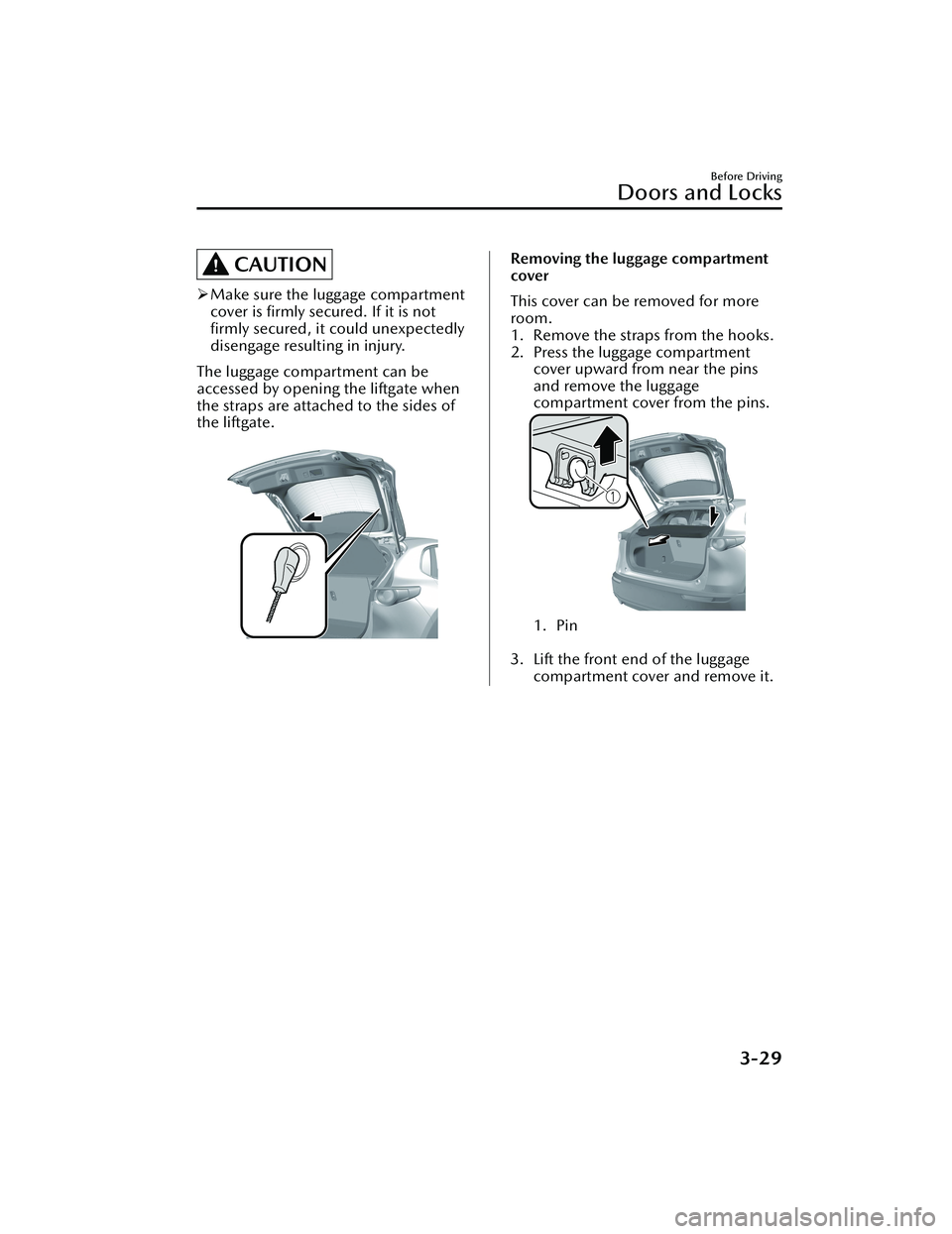 MAZDA CX30 2023 Owners Manual CAUTION
Make sure the luggage compartment
cover is firmly secured. If it is not
firmly secured, it could unexpectedly
disengage resulting in injury.
The luggage compartment can be
accessed by ope MAZDA CX30 2023 Owners Manual CAUTION
Make sure the luggage compartment
cover is firmly secured. If it is not
firmly secured, it could unexpectedly
disengage resulting in injury.
The luggage compartment can be
accessed by ope