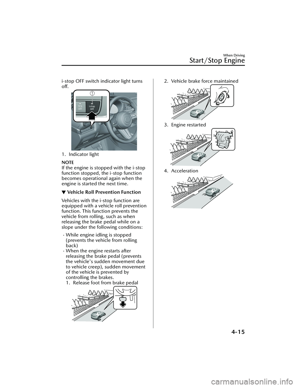 MAZDA CX30 2023 User Guide i-stop OFF switch indicator light turns
off.
1. Indicator light
NOTE
If the engine is stopped with the i-stop
function stopped, the i-stop function
becomes operational again when the
engine is started MAZDA CX30 2023 User Guide i-stop OFF switch indicator light turns
off.
1. Indicator light
NOTE
If the engine is stopped with the i-stop
function stopped, the i-stop function
becomes operational again when the
engine is started